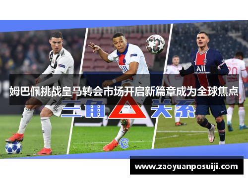 姆巴佩挑战皇马转会市场开启新篇章成为全球焦点